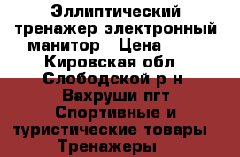  Эллиптический тренажер электронный манитор › Цена ­ 10 - Кировская обл., Слободской р-н, Вахруши пгт Спортивные и туристические товары » Тренажеры   